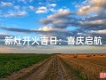2025年10月适合起灶的吉日 2025年11月新灶开火吉日推荐