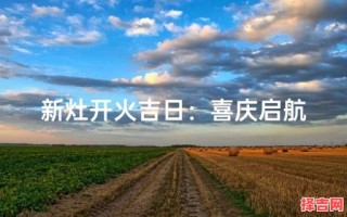 2025年10月适合起灶的吉日 2025年11月新灶开火吉日推荐