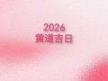 2026年3月万2026年历农历黄道吉日查询 2026年3月适合办喜事的农历吉日有哪些